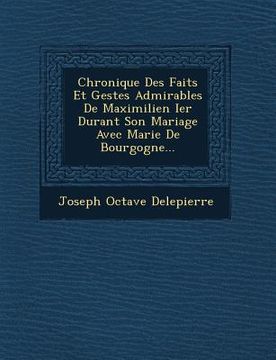 portada Chronique Des Faits Et Gestes Admirables De Maximilien Ier Durant Son Mariage Avec Marie De Bourgogne... (in French)