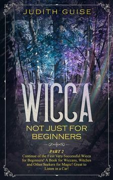 portada Wicca: Not Just for Beginners. Part 2 - Continue of the First Very Successful Wicca for Beginners! A Book for Wiccans, Witche (in English)