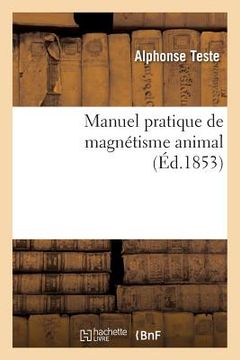 portada Manuel Pratique de Magnétisme Animal: : Exposition Méthodique Des Procédés Employés Pour Produire Les Phénomènes Magnétiques... (en Francés)