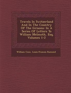 portada Travels In Switzerland And In The Country Of The Grisons: In A Series Of Letters To William Melmoth, Esq, Volumes 1-2