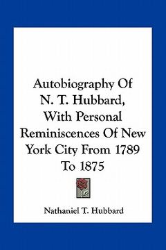 portada autobiography of n. t. hubbard, with personal reminiscences of new york city from 1789 to 1875 (en Inglés)