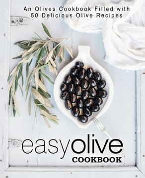 portada Easy Olive Cookbook: An Olives Cookbook Filled with 50 Delicious Olive Recipes (en Inglés)