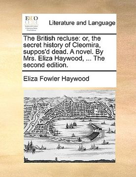 portada the british recluse: or, the secret history of cleomira, suppos'd dead. a novel. by mrs. eliza haywood, ... the second edition. (en Inglés)