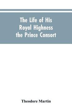 portada The Life of His Royal Highness the Prince Consort (en Inglés)