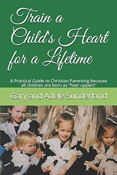 portada Train a Child's Heart for a Lifetime: A Practical Guide to Christian Parenting Because all Children are Born as "Fixer Uppers" (en Inglés)