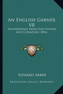 portada an english garner v8: ingatherings from our history and literature (1896) (in English)
