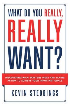 portada What Do You Really, Really Want?: Discovering What Matters Most And Taking Action To Achieve Your Important Goals (en Inglés)