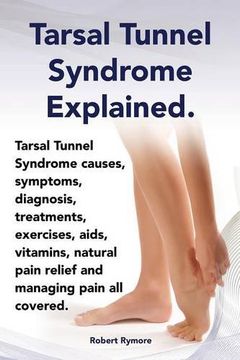 portada Tarsal Tunnel Syndrome Explained. Heel Pain, Tarsal Tunnel Syndrome Causes, Symptoms, Diagnosis, Treatments, Exercises, AIDS, Vitamins and Managing Pa