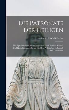 portada Die Patronate Der Heiligen: Ein Alphabetisches Nachschlagebuch Für Kirchen-, Kultur- Und Kunsthistoriker, Sowie Für Den Praktischen Gebrauch Des G (en Alemán)