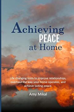 portada Achieving Peace at Home: Life Changing Tools to Improve Relationships, Overhaul the way Your Home Operates, and Achieve Lasting Peace. (en Inglés)