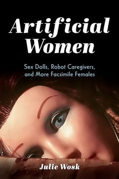 portada Artificial Women: Sex Dolls, Robot Caregivers, and More Facsimile Females (en Inglés)