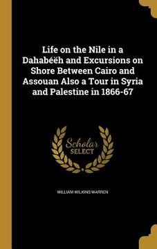 portada Life on the Nile in a Dahabéëh and Excursions on Shore Between Cairo and Assouan Also a Tour in Syria and Palestine in 1866-67 (en Inglés)