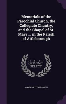 portada Memorials of the Parochial Church, the Collegiate Chantry, and the Chapel of St. Mary ... in the Parish of Attleborough (en Inglés)