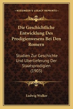 portada Die Geschichtliche Entwicklung Des Prodigienwesens Bei Den Romern: Studien Zur Geschichte Und Uberlieferung Der Staatsprodigien (1903) (in German)