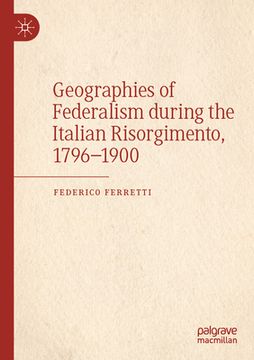 portada Geographies of Federalism During the Italian Risorgimento, 1796-1900 (en Inglés)