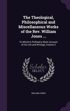 portada The Theological, Philosophical and Miscellaneous Works of the Rev. William Jones ...: To Which Is Prefixed a Short Account of His Life and Writings, V (en Inglés)