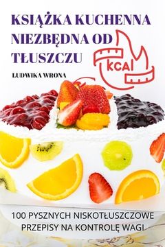 portada KsiĄŻka Kuchenna NiezbĘdna Od Tluszczu: 100 Pysznych Niskotluszczowe Przepisy Na KontrolĘ Wagi