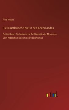 portada Die künstlerische Kultur des Abendlandes: Dritter Band: Die Malerische Problematik der Moderne - Vom Klassizismus zum Expressionismus (in German)