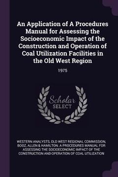 portada An Application of A Procedures Manual for Assessing the Socioeconomic Impact of the Construction and Operation of Coal Utilization Facilities in the O (en Inglés)