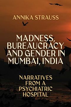 portada Madness, Bureaucracy and Gender in Mumbai, India: Narratives From a Psychiatric Hospital 