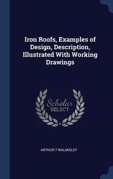 portada Iron Roofs, Examples of Design, Description, Illustrated With Working Drawings