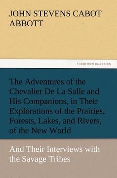 portada the adventures of the chevalier de la salle and his companions, in their explorations of the prairies, forests, lakes, and rivers, of the new world, a (in English)
