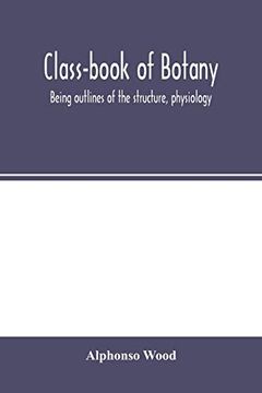 portada Class-Book of Botany: Being Outlines of the Structure, Physiology, and Classification of Plants; With a Flora of the United States and Canada (en Inglés)