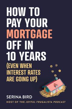 portada How to Pay Your Mortgage Off in 10 Years: (Even When Interest Rates Are Going Up) (en Inglés)