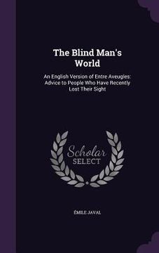 portada The Blind Man's World: An English Version of Entre Aveugles: Advice to People Who Have Recently Lost Their Sight (en Inglés)