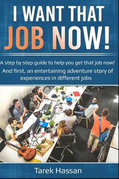 portada I want that job now!: A step by step guide to help you get that job now! And first, an entertaining adventure story of experiences in differ (en Inglés)