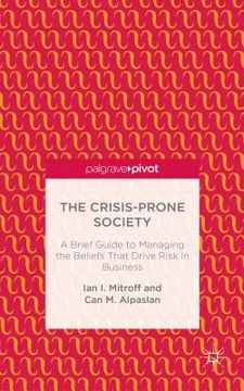 portada The Crisis-Prone Society: A Brief Guide to Managing the Beliefs That Drive Risk in Business (en Inglés)
