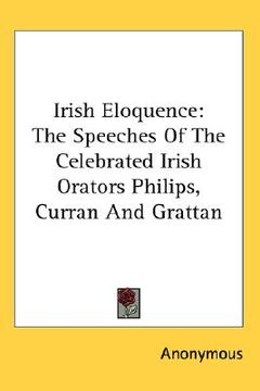 portada irish eloquence: the speeches of the celebrated irish orators philips, curran and grattan (in English)