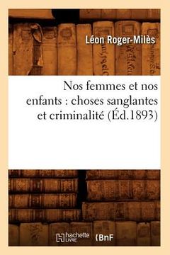 portada Nos Femmes Et Nos Enfants: Choses Sanglantes Et Criminalité (Éd.1893) (en Francés)