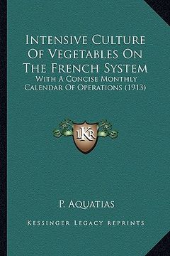 portada intensive culture of vegetables on the french system: with a concise monthly calendar of operations (1913) with a concise monthly calendar of operatio (en Inglés)