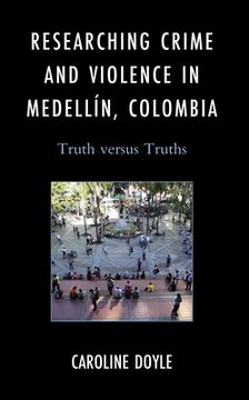 portada Researching Crime and Violence in Medellín, Colombia: Truth Versus Truths