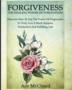 portada Forgiveness: The Healing Power Of Forgiveness: Discover How To Use The Power Of Forgiveness To Truly Live A Much Happier, Productive And Fulfilling Life