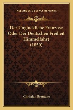 portada Der Ungluckliche Franzose Oder Der Deutschen Freiheit Himmelfahrt (1850) (en Alemán)