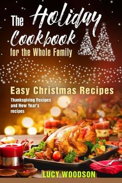 portada The Holiday Cookbook for the Whole Family: Easy Christmas Recipes, Thanksgiving Recipes and New Year's recipes.