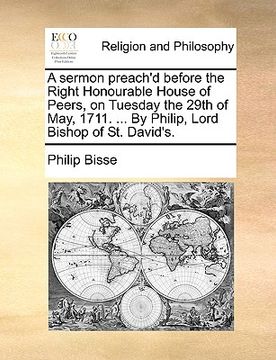 portada a sermon preach'd before the right honourable house of peers, on tuesday the 29th of may, 1711. ... by philip, lord bishop of st. david's. (en Inglés)