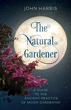 portada The Natural Gardener: A Guide to the Ancient Practice of Moon Gardening (en Inglés)