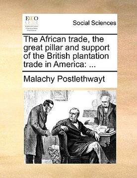 portada the african trade, the great pillar and support of the british plantation trade in america (en Inglés)