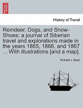 portada reindeer, dogs, and snow-shoes: a journal of siberian travel and explorations made in the years 1865, 1866, and 1867 ... with illustrations [and a map (en Inglés)