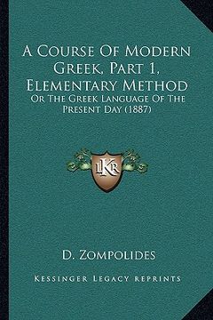 portada a course of modern greek, part 1, elementary method a course of modern greek, part 1, elementary method: or the greek language of the present day (1 (in English)