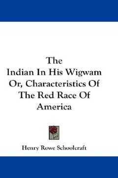 portada the indian in his wigwam or, characteristics of the red race of america (en Inglés)