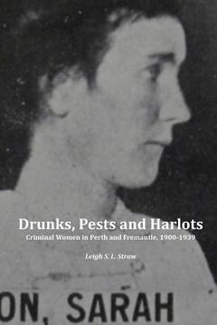 portada Drunks, Pests and Harlots: Criminal Women in Perth and Fremantle, 1900-1939 (en Inglés)