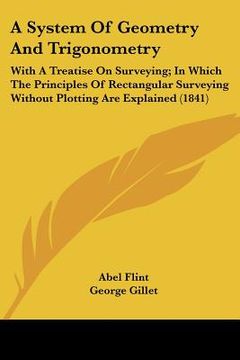 portada a system of geometry and trigonometry: with a treatise on surveying; in which the principles of rectangular surveying without plotting are explained (en Inglés)