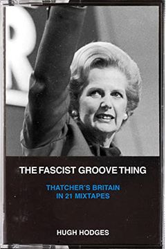 portada The Fascist Groove Thing: Thatcher’S Britain in 21 Mixtapes (en Inglés)