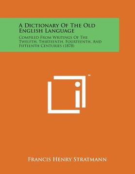 portada A Dictionary of the Old English Language: Compiled from Writings of the Twelfth, Thirteenth, Fourteenth, and Fifteenth Centuries (1878)