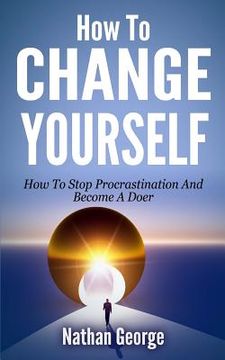 portada How To Change Yourself: How To Stop Procrastination And Become A Doer