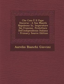 portada Che Cosa E Il Papa: Discorso: A Sua Maesta Napoleone III, Imperatore Dei Francesi, Protettore Dell'indipendenza Italiana (in Italian)
